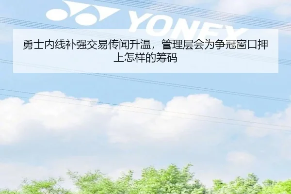 勇士内线补强交易传闻升温，管理层会为争冠窗口押上怎样的筹码