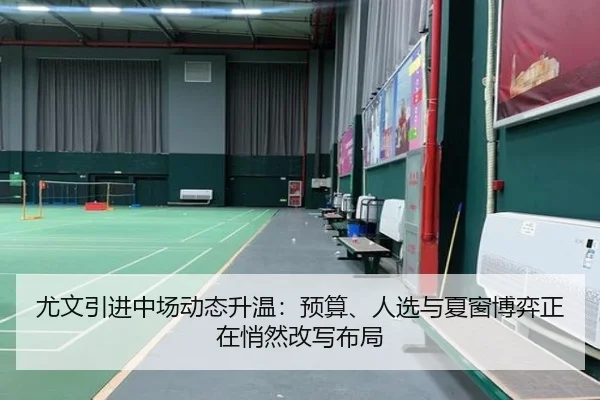 尤文引进中场动态升温：预算、人选与夏窗博弈正在悄然改写布局